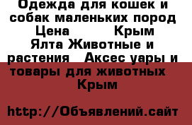 Одежда для кошек и собак маленьких пород › Цена ­ 100 - Крым, Ялта Животные и растения » Аксесcуары и товары для животных   . Крым